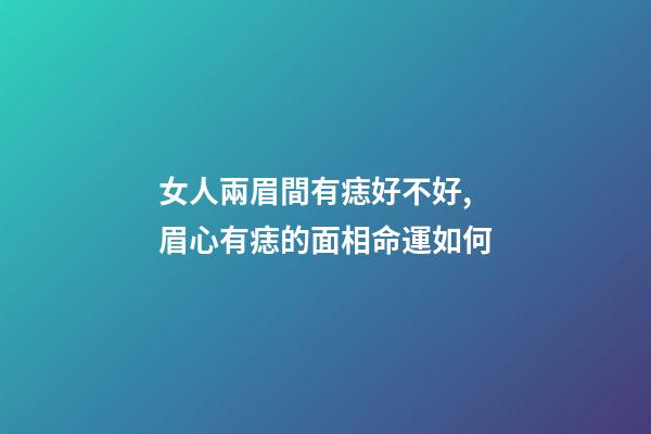 女人兩眉間有痣好不好, 眉心有痣的面相命運如何